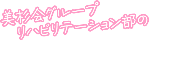 美杉会グループ　リハビリテーション部のここが魅力！