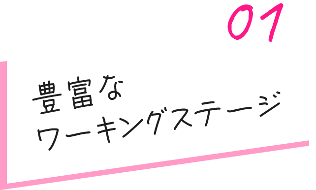 豊富なワーキングステージ