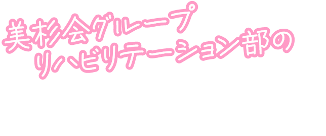 美杉会グループリハビリテーション部の先輩インタビュー