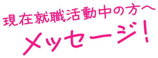 現在就職活動中の方へメッセージ